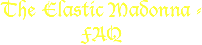 The Elastic Madonna -
FAQ