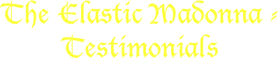 The Elastic Madonna -
Testimonials